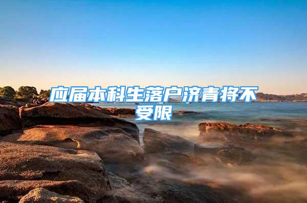 应届本科生落户济青将不受限