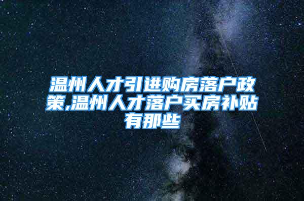 温州人才引进购房落户政策,温州人才落户买房补贴有那些