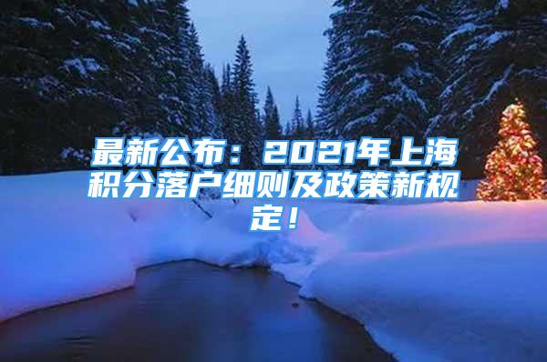 最新公布：2021年上海积分落户细则及政策新规定！