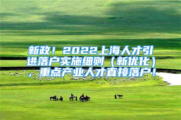 新政！2022上海人才引进落户实施细则（新优化），重点产业人才直接落户！