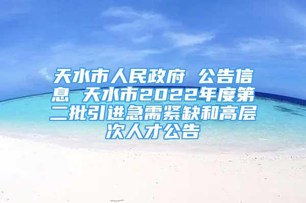 天水市人民政府 公告信息 天水市2022年度第二批引进急需紧缺和高层次人才公告