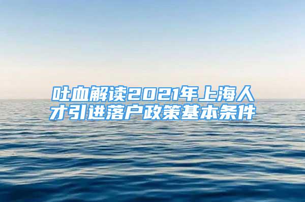 吐血解读2021年上海人才引进落户政策基本条件