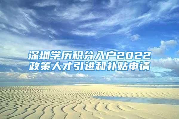 深圳学历积分入户2022政策人才引进和补贴申请