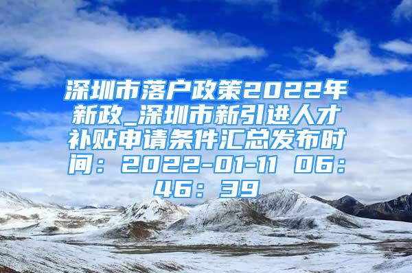 深圳市落户政策2022年新政_深圳市新引进人才补贴申请条件汇总发布时间：2022-01-11 06：46：39