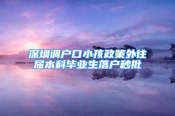 深圳调户口小孩政策外往届本科毕业生落户秒批