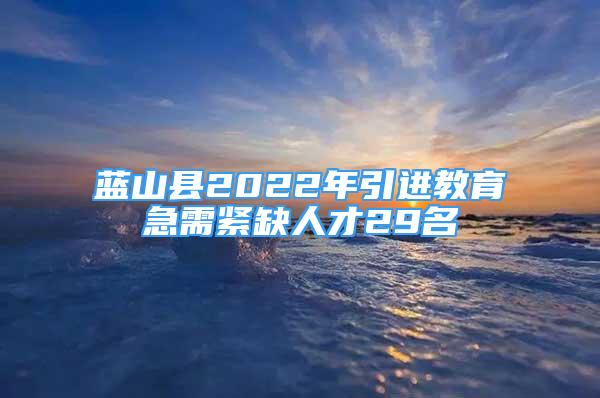 蓝山县2022年引进教育急需紧缺人才29名