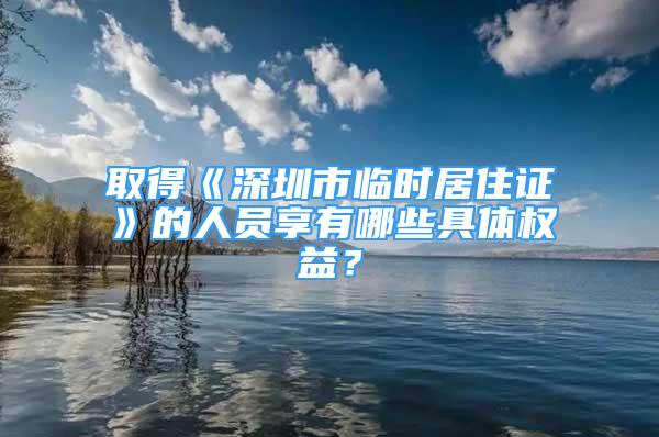 取得《深圳市临时居住证》的人员享有哪些具体权益？