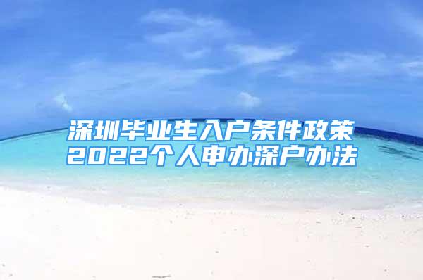 深圳毕业生入户条件政策2022个人申办深户办法