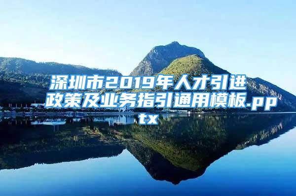 深圳市2019年人才引进政策及业务指引通用模板.pptx