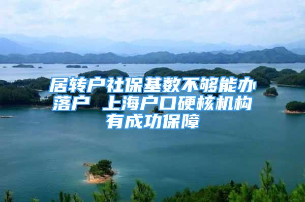 居转户社保基数不够能办落户 上海户口硬核机构有成功保障