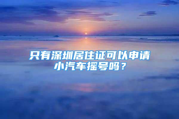 只有深圳居住证可以申请小汽车摇号吗？