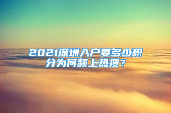 2021深圳入户要多少积分为何频上热搜？