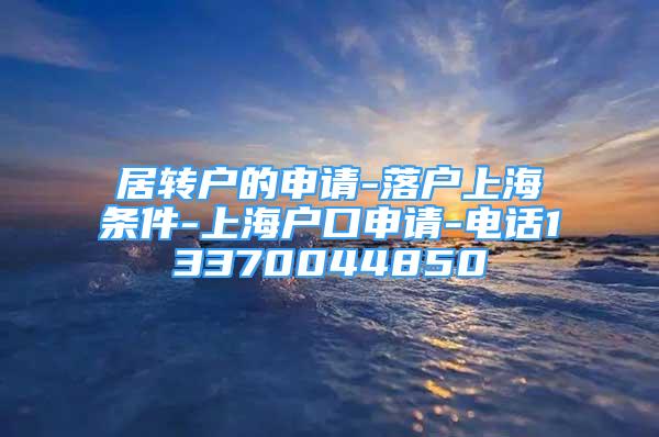 居转户的申请-落户上海条件-上海户口申请-电话13370044850