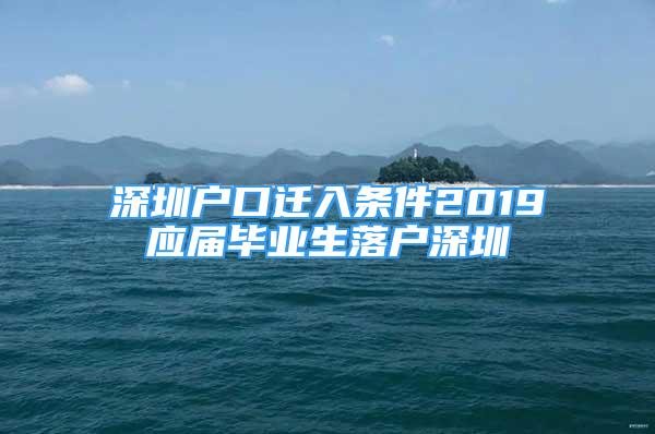 深圳户口迁入条件2019应届毕业生落户深圳