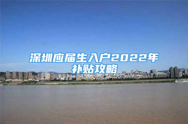 深圳应届生入户2022年补贴攻略