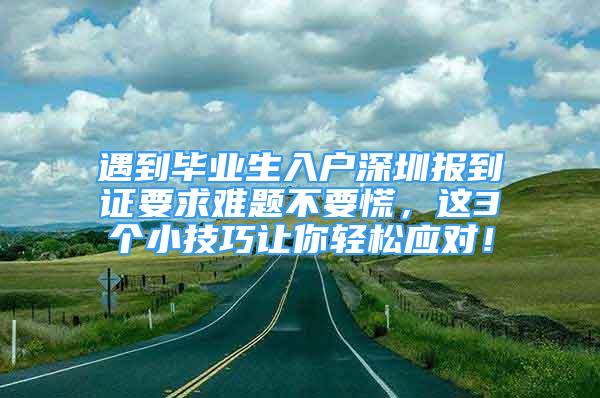 遇到毕业生入户深圳报到证要求难题不要慌，这3个小技巧让你轻松应对！