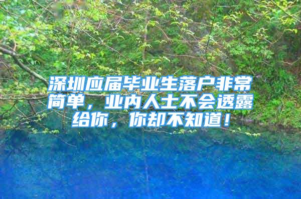 深圳应届毕业生落户非常简单，业内人士不会透露给你，你却不知道！