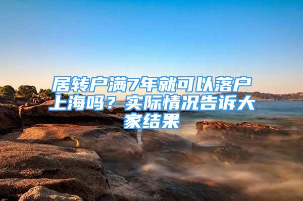 居转户满7年就可以落户上海吗？实际情况告诉大家结果