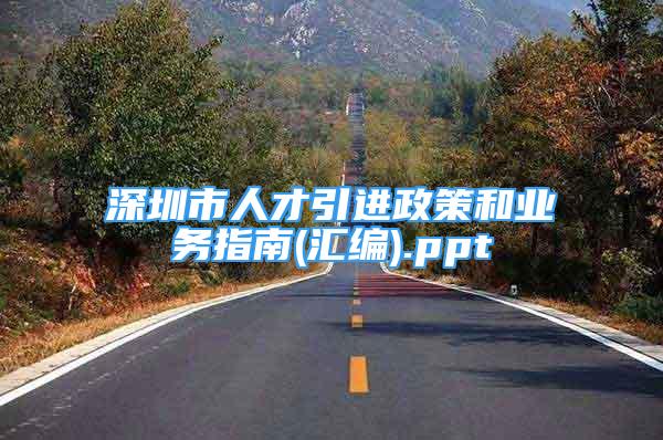 深圳市人才引进政策和业务指南(汇编).ppt