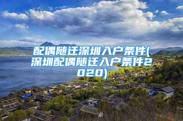 配偶随迁深圳入户条件(深圳配偶随迁入户条件2020)