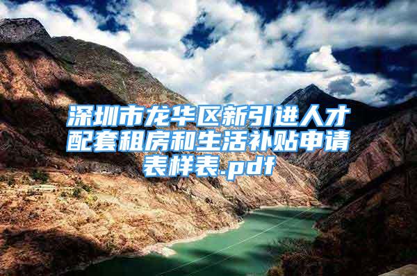 深圳市龙华区新引进人才配套租房和生活补贴申请表样表.pdf