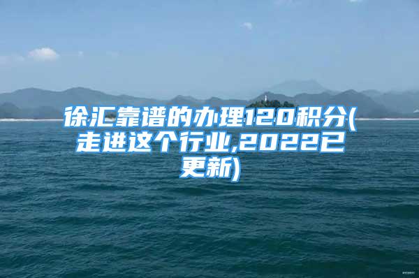 徐汇靠谱的办理120积分(走进这个行业,2022已更新)