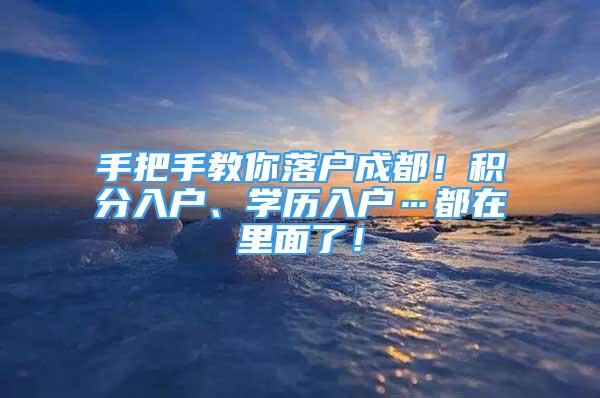 手把手教你落户成都！积分入户、学历入户…都在里面了！