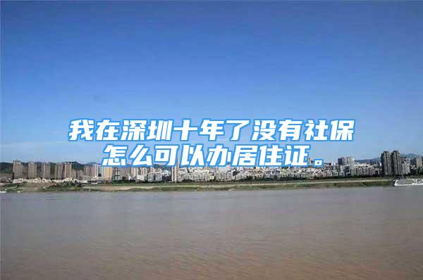 我在深圳十年了没有社保怎么可以办居住证。