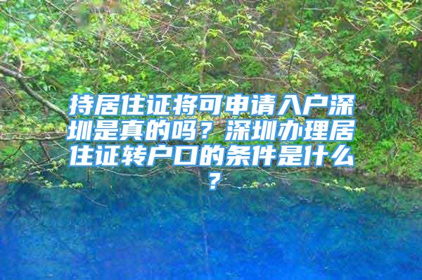 持居住证将可申请入户深圳是真的吗？深圳办理居住证转户口的条件是什么？