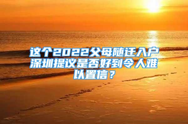 这个2022父母随迁入户深圳提议是否好到令人难以置信？