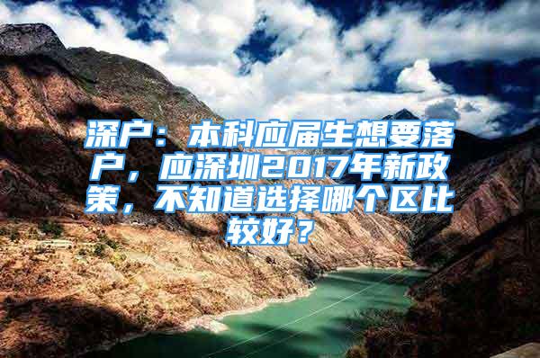 深户：本科应届生想要落户，应深圳2017年新政策，不知道选择哪个区比较好？