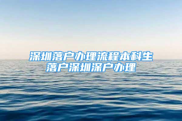 深圳落户办理流程本科生落户深圳深户办理