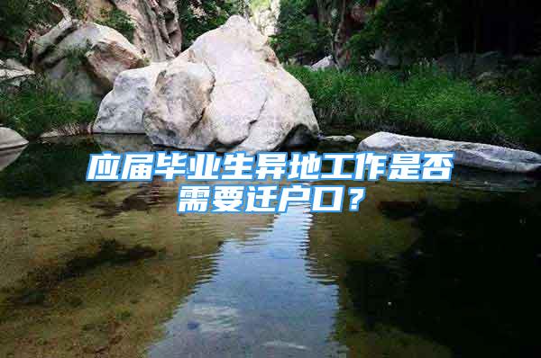 应届毕业生异地工作是否需要迁户口？