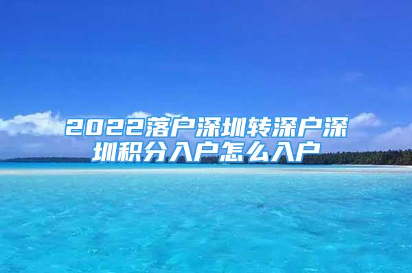 2022落户深圳转深户深圳积分入户怎么入户