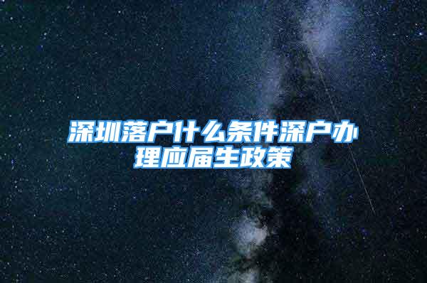 深圳落户什么条件深户办理应届生政策