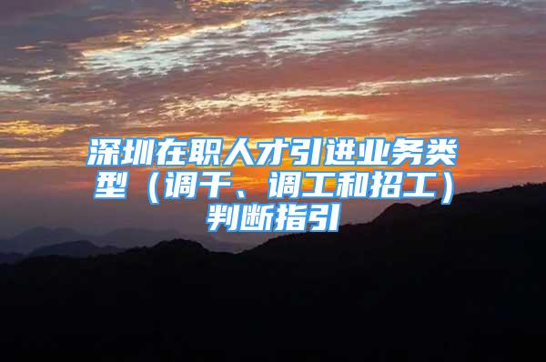 深圳在职人才引进业务类型（调干、调工和招工）判断指引