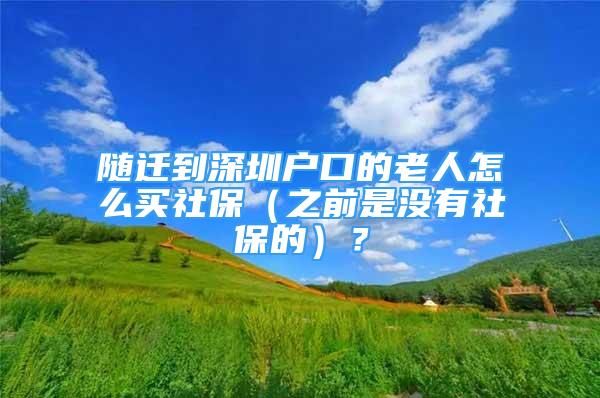 随迁到深圳户口的老人怎么买社保（之前是没有社保的）？