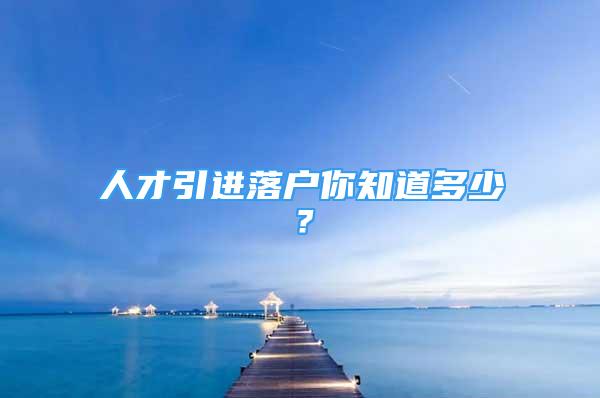 人才引进落户你知道多少？