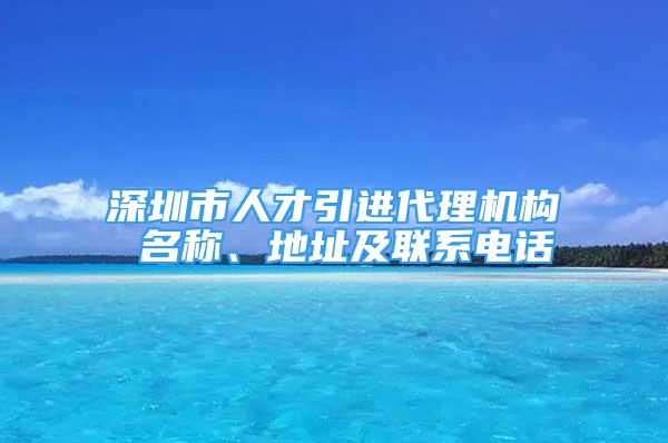 深圳市人才引进代理机构 名称、地址及联系电话