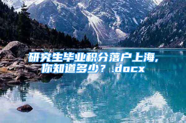 研究生毕业积分落户上海,你知道多少？.docx