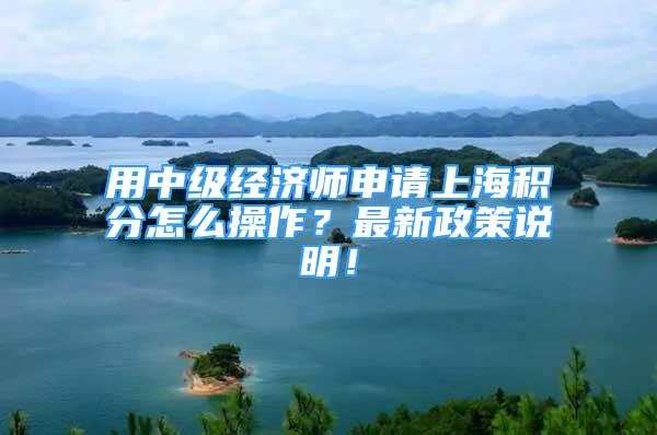 用中级经济师申请上海积分怎么操作？最新政策说明！