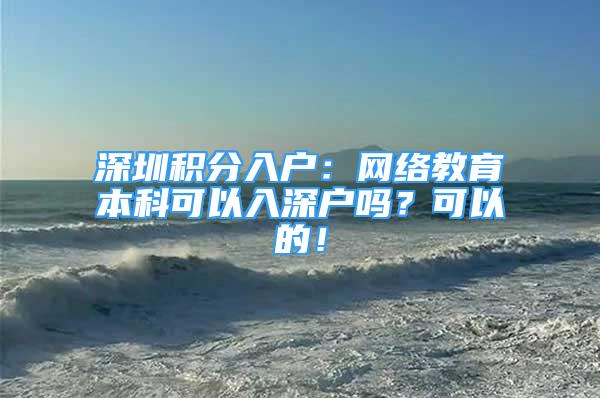 深圳积分入户：网络教育本科可以入深户吗？可以的！