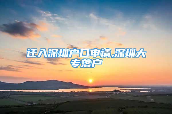 迁入深圳户口申请,深圳大专落户