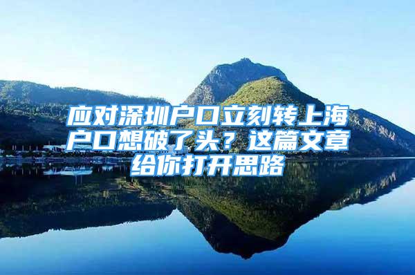 应对深圳户口立刻转上海户口想破了头？这篇文章给你打开思路