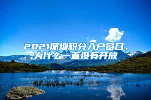 2021深圳积分入户窗口，为什么一直没有开放