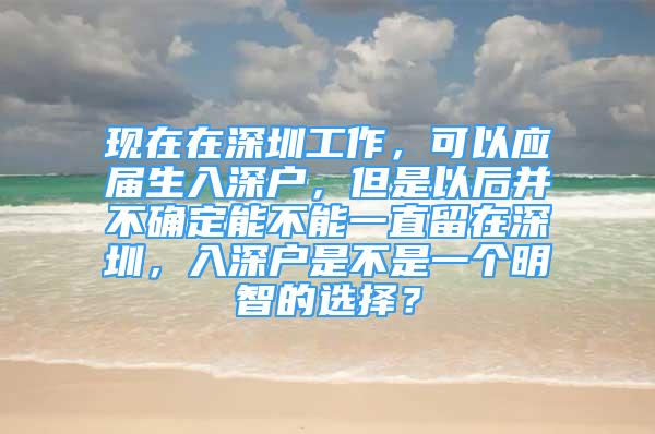 现在在深圳工作，可以应届生入深户，但是以后并不确定能不能一直留在深圳，入深户是不是一个明智的选择？