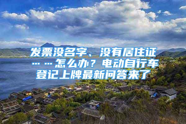 发票没名字、没有居住证……怎么办？电动自行车登记上牌最新问答来了