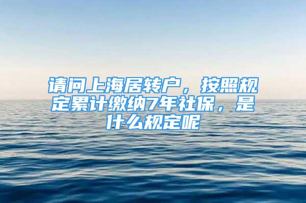 请问上海居转户，按照规定累计缴纳7年社保，是什么规定呢