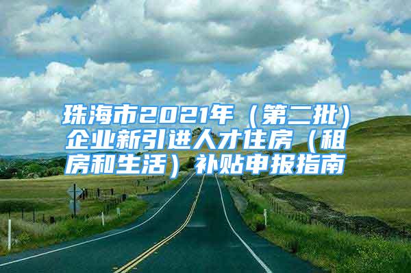 珠海市2021年（第二批）企业新引进人才住房（租房和生活）补贴申报指南