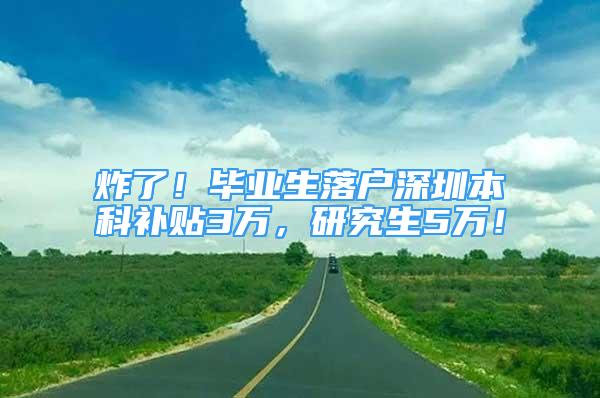 炸了！毕业生落户深圳本科补贴3万，研究生5万！